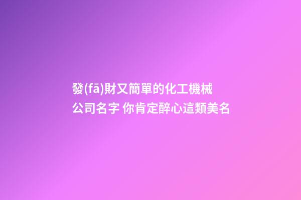 發(fā)財又簡單的化工機械公司名字 你肯定醉心這類美名-第1張-公司起名-玄機派